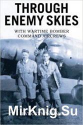 Through Enemy Skies: With Wartime Bomber Command Aircrews