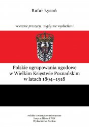 Polskie ugrupowania ugodowe w Wielkim Ksiestwie Poznanskim w latach 1894-1918