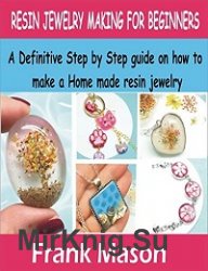 Resin Jewelry Making For Beginners: A Definitive step by step guide on how to make a home made resin jewelry