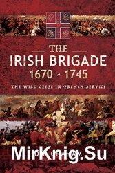 The Irish Brigade 16701745: The Wild Geese in French Service