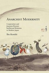 Anarchist Modernity: Cooperatism and Japanese-Russian Intellectual Relations in Modern Japan Complete