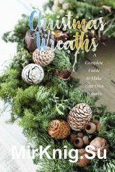 Christmas Wreaths: A Complete Guide to Make Your Own Wreaths: Perfect Gift Ideas for Christmas