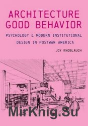 The Architecture of Good Behavior: Psychology and Modern Institutional Design in Postwar America