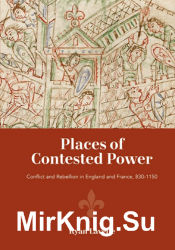 Places of Contested Power: Conflict and Rebellion in England and France, 830-1150