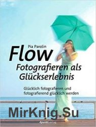 FLOW  Fotografieren als Gluckserlebnis: Glucklich fotografieren und fotografierend glucklich werden