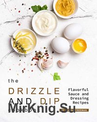 The Drizzle and Dip Cookbook: Flavorful Sauce and Dressing Recipes