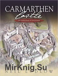 Carmarthen Castle: The Archaeology of Government