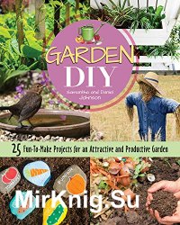 Garden DIY: 25 Fun-to-Make Projects for an Attractive and Productive Garden