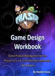 Phaser Game Design Workbook: Game Product Management for the Phaser v2.x.x & v3.5+ Gaming Frameworks (6th Edition)