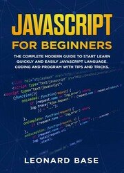 Javascript For Beginners: The Complete Modern Guide To Start Learn Quickly And Easily Javascript Language