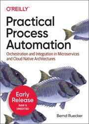 Practical Process Automation: Orchestration and Integration in Microservices and Cloud Native Architectures (Fourth Early Release)