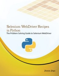 Selenium WebDriver Recipes in Python: The problem solving guide to Selenium WebDriver in Python