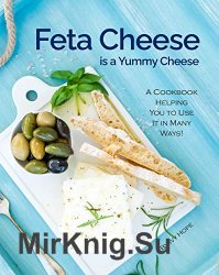 Feta Cheese is a Yummy Cheese: A Cookbook Helping You to Use It in Many Ways!