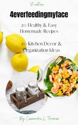 4everfeedingmyface 1st edition : 20 Healthy and Easy Homemade Recipes 20 Kitchen Decor and Organization Ideas