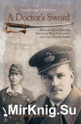 A Doctor's Sword: How an Irish Doctor Survived War, Capitivity and the Atomic Bomb