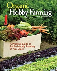 Organic Hobby Farming: A Practical Guide to Earth-Friendly Farming in Any Space