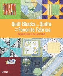 Quilt Blocks and Quilts from Your Favorite Fabrics: Recycling Fabrics as You Learn to Quilt: 15 Easy-sew Projects That Build Skills Too