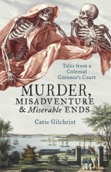 Murder, Misadventure and Miserable Ends: Tales from a Colonial Coroner's Court