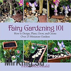 Fairy gardening 101: how to design, plant, grow, and create over 25 miniature gardens