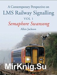 Contemporary Perspective on LMS Railway Signalling Vol 1: Semaphore Swansong