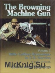 The Browning Machinegun Volume I: Rifle Caliber Brownings in U.S. Service