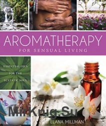 Aromatherapy for sensous living : essential oils for the ecstatic soul