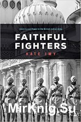 Faithful Fighters: Identity and Power in the British Indian Army