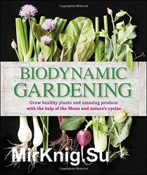 Biodynamic gardening: grow healthy plants and amazing produce with the help of the moon and nature's cycles