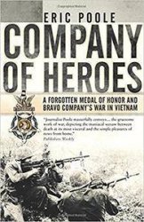 Company of Heroes: A Forgotten Medal of Honor and Bravo Companys War in Vietnam