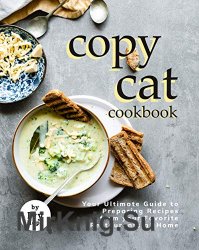 Copycat Cookbook: Your Ultimate Guide to Preparing Recipes from your Favorite Restaurants at Home
