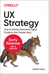 UX Strategy: How to Devise Innovative Digital Products that People Want Second Edition (Third Early Release)