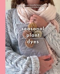 Seasonal Plant Dyes: Creating year round colour from plants, beautiful textile projects