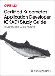 Certified Kubernetes Application Developer (CKAD) Study Guide: In-Depth Guidance and Practice (Final)