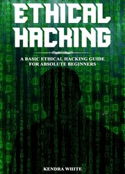 Ethical Hacking: A Basic Ethical Hacking Guide For Absolute Beginners