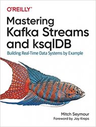 Mastering Kafka Streams and ksqlDB: Building Real-Time Data Systems by Example