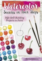 Watercolor Success in Four Steps: 150 Skill-Building Projects to Paint