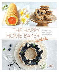 The Happy Home Baker: Cookbook Elegant And Fun Sweets Made Simple