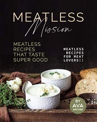 Meatless Mission - Meatless Recipes That Taste Super Good: Meatless Recipes for Meat Lovers!
