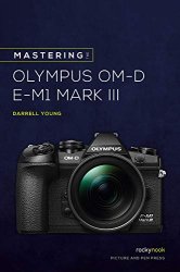 Mastering the Olympus OM-D E-M1 Mark III (The Mastering Camera Guide Series)