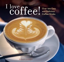 I Love Coffee!: Over 100 Easy and Delicious Coffee Drinks