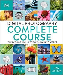 Digital Photography Complete Course: Everything You Need to Know in 20 Weeks, New Edition