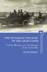 The Ottoman Twilight in the Arab Lands: Turkish Memoirs and Testimonies of the Great War