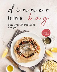 Dinner is in a Bag: Fuss-Free En Papillote Recipes