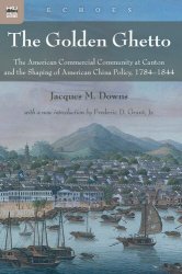 The Golden Ghetto: The American Commercial Community at Canton and the Shaping of American China Policy, 17841844
