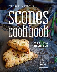 The Scrumptious Scones Cookbook: It's Simply Delicious!