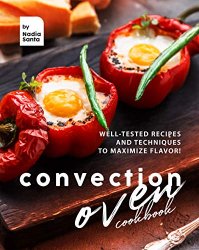 Convection Oven Cookbook: Well-Tested Recipes and Techniques to Maximize Flavor!