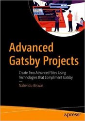 Advanced Gatsby Projects: Create Two Advanced Sites Using Technologies that Compliment Gatsby