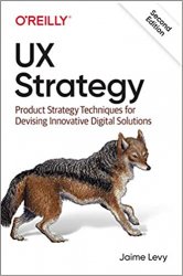 UX Strategy: Product Strategy Techniques for Devising Innovative Digital Solutions, 2nd Edition