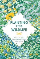 Planting for Wildlife: The Growers Guide to Rewilding Your Garden