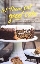 Let Them Eat Good Cake: Seriously Good Cakes Free From Gluten, Dairy, Egg & Nuts